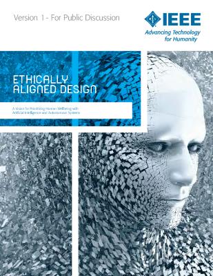 Ethically Aligned Design: A Vision for Prioritizing Human Wellbeing with Artificial Intelligence and Autonomous Systems, Version 1 (pre-release for public discussion)